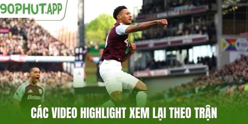 Các video highlight xem lại theo trận