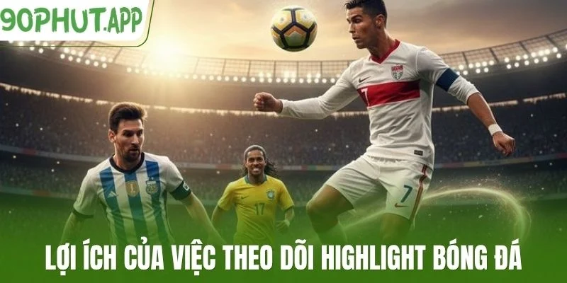 Lợi ích của việc theo dõi highlight bóng đá