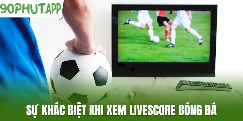 Sự khác biệt khi xem livescore bóng đá