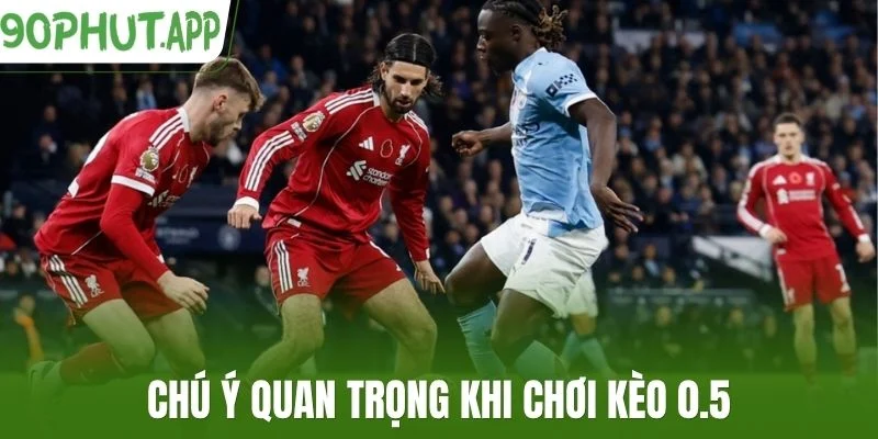 Chú ý quan trọng khi chơi kèo 0.5