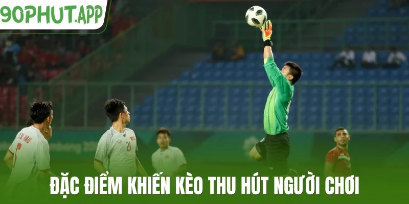 Đặc điểm khiến kèo thu hút người chơi