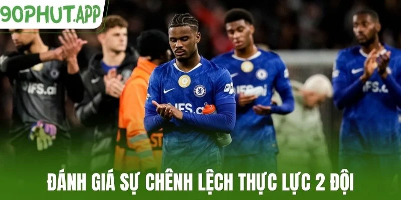 Đánh giá sự chênh lệch thực lực 2 đội