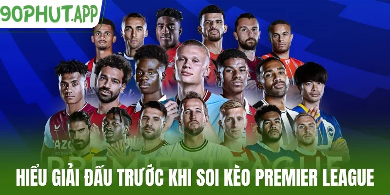 Hiểu giải đấu trước khi soi kèo Premier League