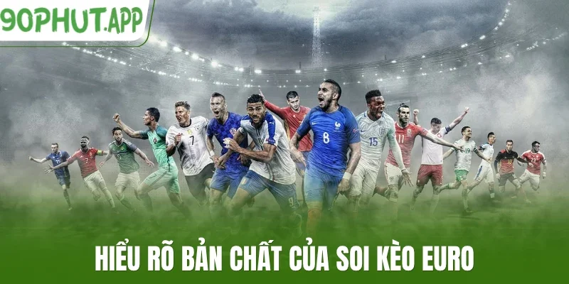 Hiểu rõ bản chất của soi kèo Euro