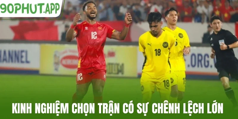 Kinh nghiệm chọn trận có sự chênh lệch lớn 