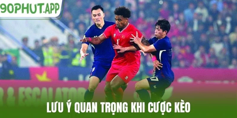 Lưu ý quan trọng khi cược kèo