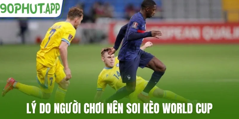 Lý do người chơi nên soi kèo World Cup