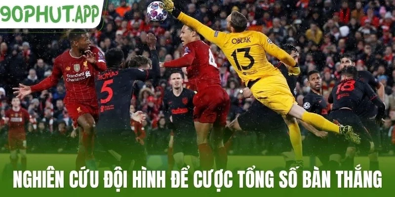 Nghiên cứu đội hình để cược tổng số bàn thắng