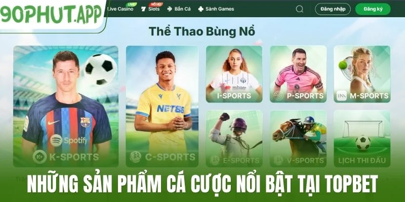 Những sản phẩm cá cược nổi bật tại Topbet