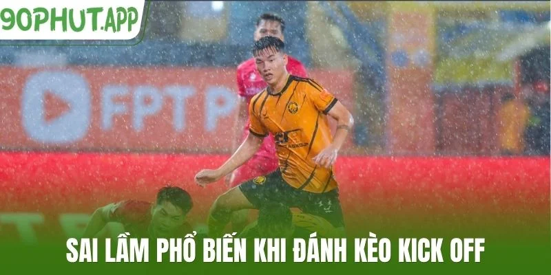 Sai lầm phổ biến khi đánh kèo kick off