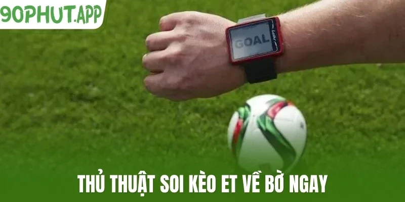Thủ thuật soi kèo ET về bờ ngay