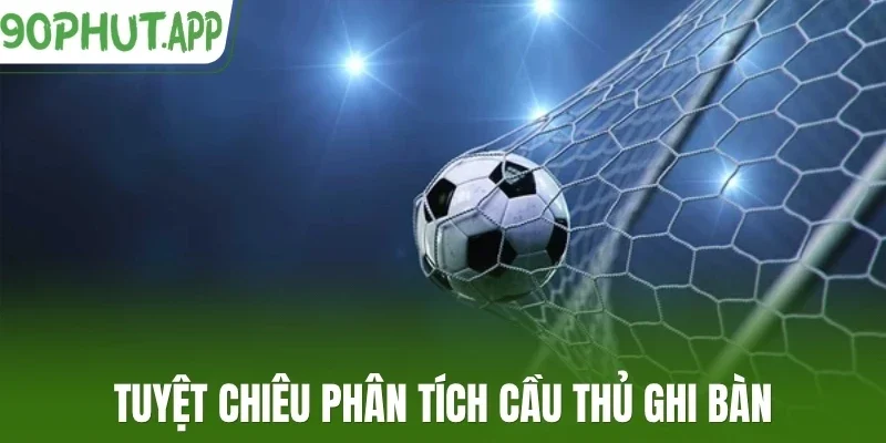 Tuyệt chiêu phân tích cầu thủ ghi bàn